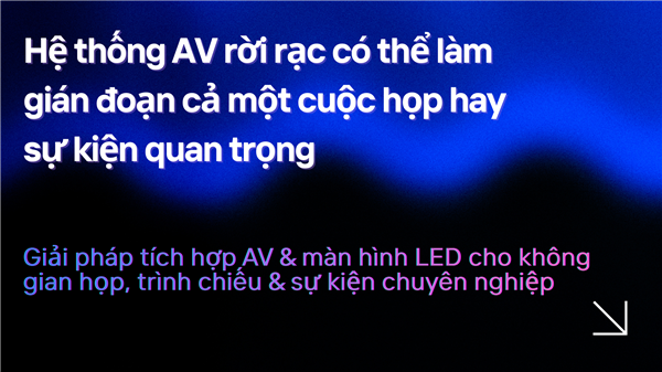 Insightful Audio-Visual: Giải pháp AV thấu hiểu không gian và nhu cầu người dùng.